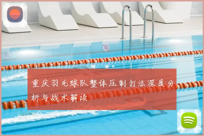 重庆羽毛球队整体压制打法深度分析与战术解读
