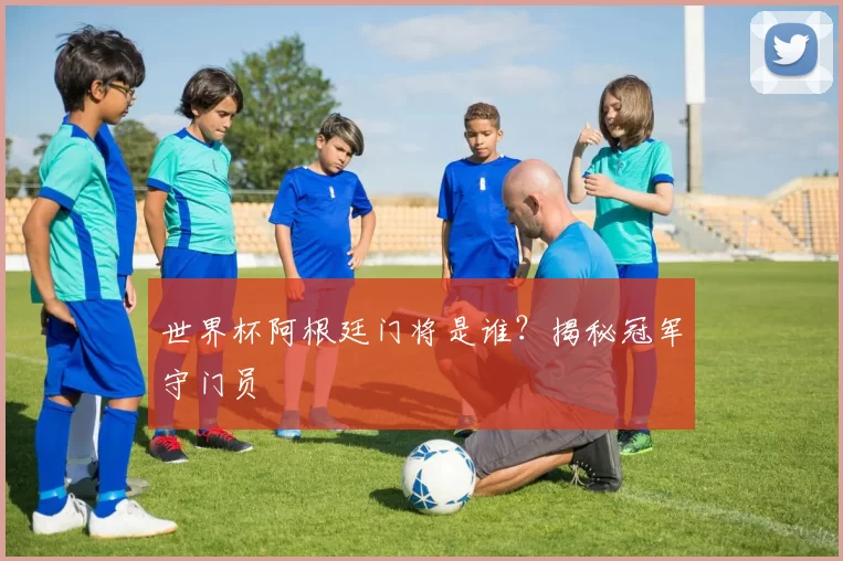 世界杯阿根廷门将是谁?揭秘冠军守门员
