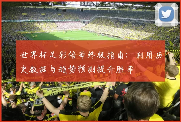 世界杯足彩倍率终极指南:利用历史数据与趋势预测提升胜率
