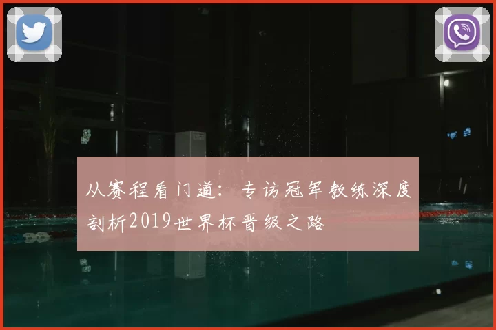 从赛程看门道:专访冠军教练深度剖析2019世界杯晋级之路