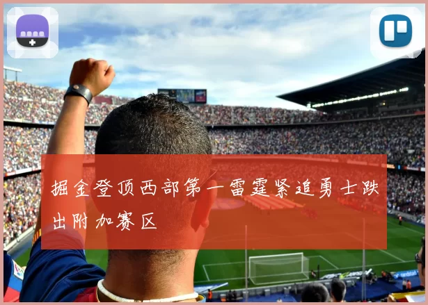 掘金登顶西部第一雷霆紧追勇士跌出附加赛区