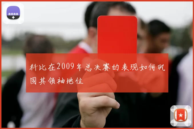 科比在2009年总决赛的表现如何巩固其领袖地位