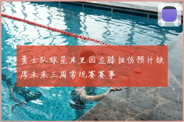 勇士队球星库里因左膝扭伤预计缺席未来三周常规赛赛事
