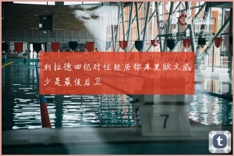 利拉德回忆对位经历称库里欧文威少是最佳后卫